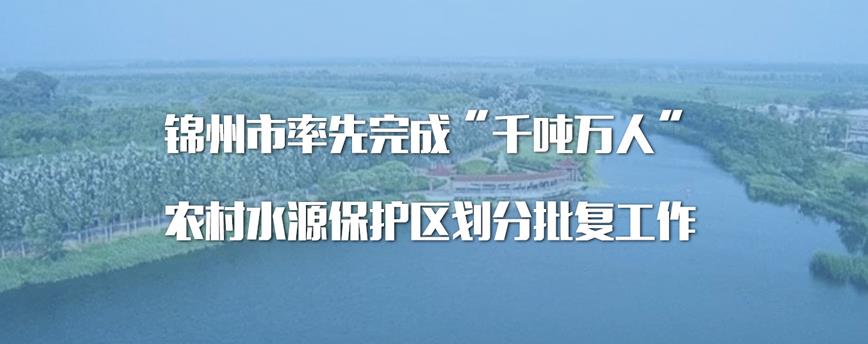 辽宁锦州率先完成“千吨万人”农村水源保护区划分批复工作